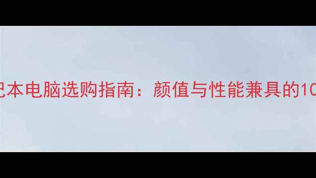 图片 度高颜值笔记本电脑选购指南：颜值与性能兼具的10款数码推荐1