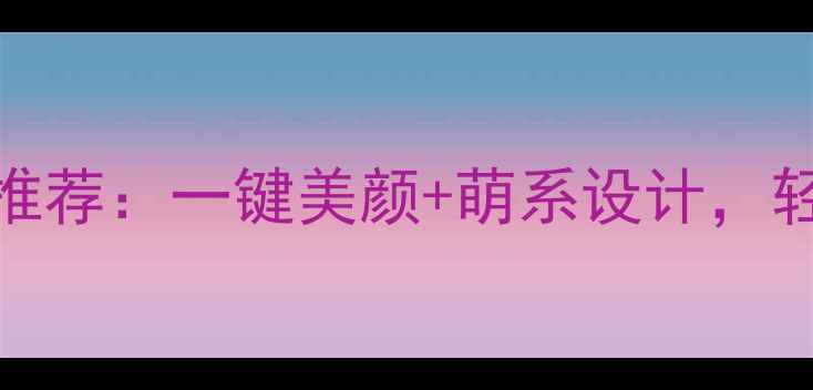 图片 度高颜值萌拍相机推荐：一键美颜+萌系设计，轻松拍出少女心大片