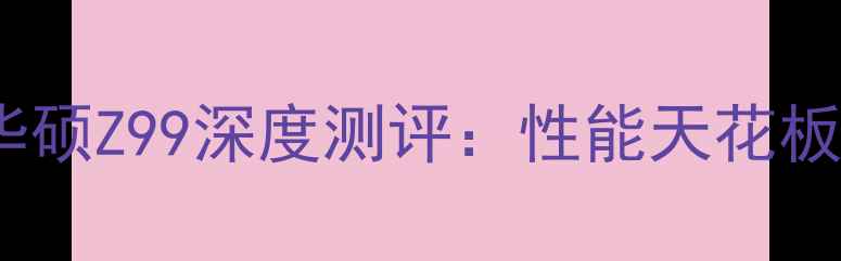 图片 度黑马显卡！华硕Z99深度测评：性能天花板还是智商税？1