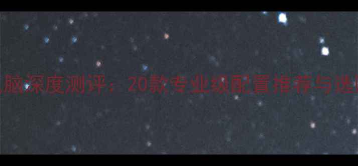 图片 建模电脑深度测评：20款专业级配置推荐与选购指南