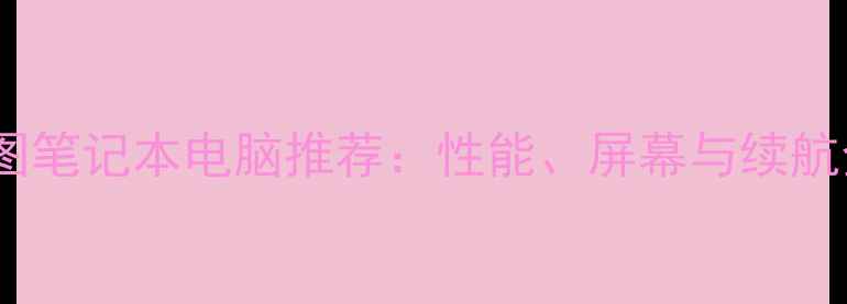 图片 建筑设计与工程制图笔记本电脑推荐：性能、屏幕与续航全（附选购指南）1