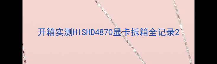 图片 开箱实测HISHD4870显卡拆箱全记录2