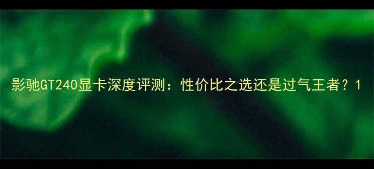 图片 影驰GT240显卡深度评测：性价比之选还是过气王者？1