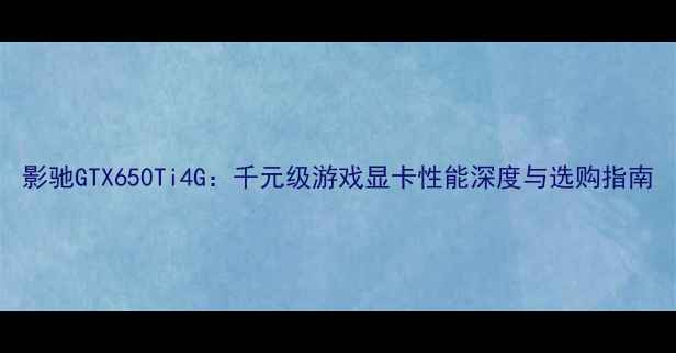 图片 影驰GTX650Ti4G：千元级游戏显卡性能深度与选购指南