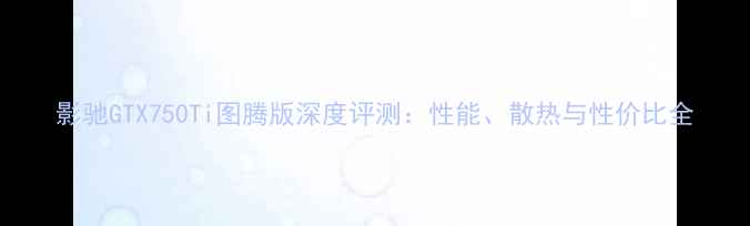 图片 影驰GTX750Ti图腾版深度评测：性能、散热与性价比全