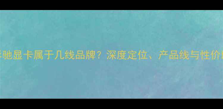 图片 影驰显卡属于几线品牌？深度定位、产品线与性价比