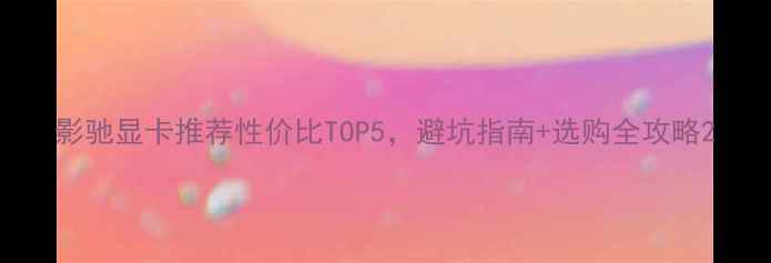 图片 影驰显卡推荐性价比TOP5，避坑指南+选购全攻略2