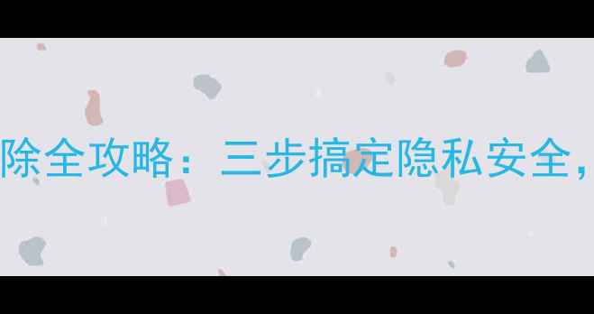 图片 彻底清除手机数据删除全攻略：三步搞定隐私安全，附赠数据备份技巧2