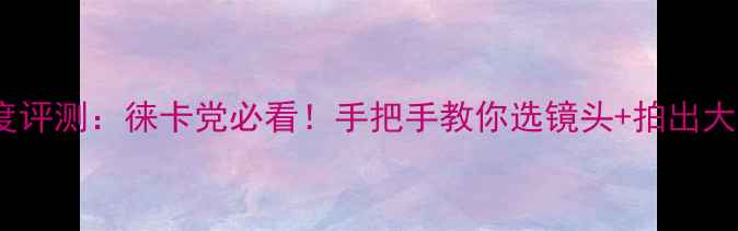 图片 徕卡M9深度评测：徕卡党必看！手把手教你选镜头+拍出大师级照片1