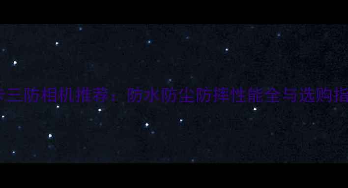 图片 徕卡三防相机推荐：防水防尘防摔性能全与选购指南1