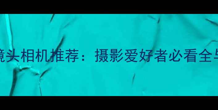 图片 徕卡可换镜头相机推荐：摄影爱好者必看全与选购指南