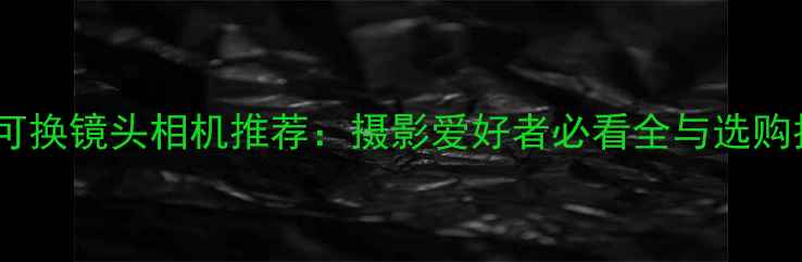 图片 徕卡可换镜头相机推荐：摄影爱好者必看全与选购指南1