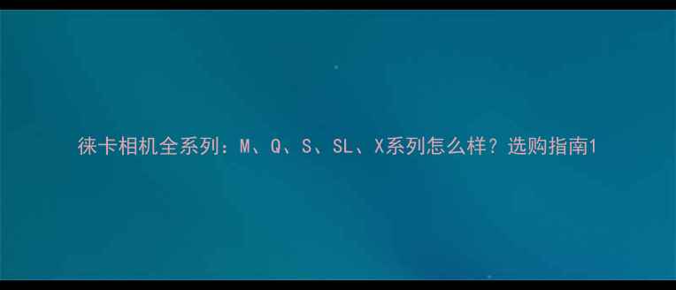 图片 徕卡相机全系列：M、Q、S、SL、X系列怎么样？选购指南1