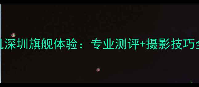 图片 徕卡相机深圳旗舰体验：专业测评+摄影技巧全攻略✨