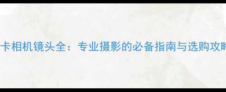 图片 徕卡相机镜头全：专业摄影的必备指南与选购攻略1