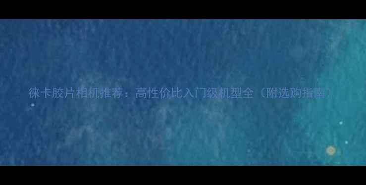 图片 徕卡胶片相机推荐：高性价比入门级机型全（附选购指南）