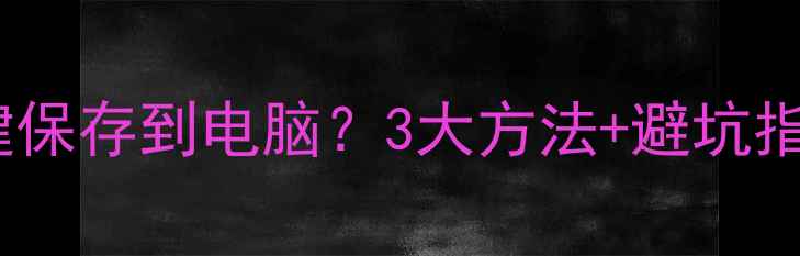 图片 微信图片如何一键保存到电脑？3大方法+避坑指南，轻松搞定！2