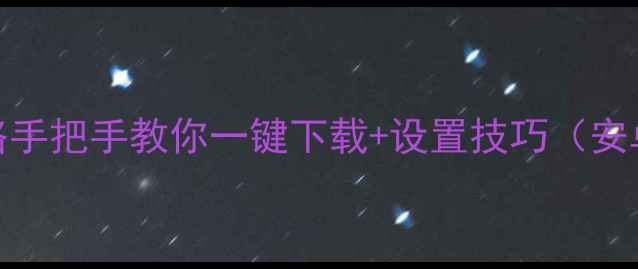 图片 微信安装全攻略手把手教你一键下载+设置技巧（安卓iOS全平台）2