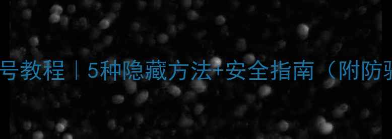 图片 微信搜手机号教程｜5种隐藏方法+安全指南（附防骚扰技巧）1