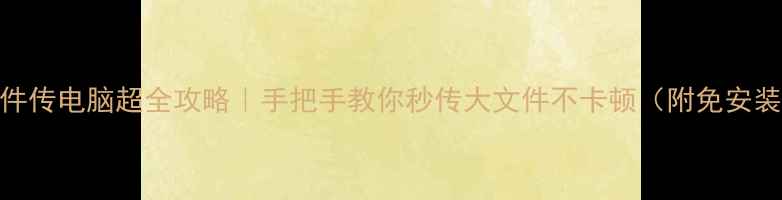 图片 微信文件传电脑超全攻略｜手把手教你秒传大文件不卡顿（附免安装工具）