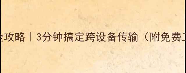 图片 微信文件转电脑全攻略｜3分钟搞定跨设备传输（附免费工具+避坑指南）1