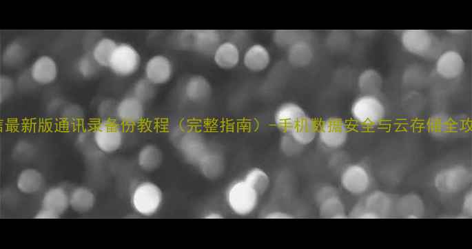 图片 微信最新版通讯录备份教程（完整指南）-手机数据安全与云存储全攻略1
