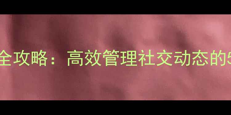 图片 微信朋友圈电脑端使用全攻略：高效管理社交动态的5大技巧（附操作教程）