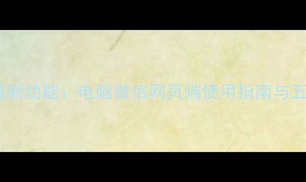 图片 微信电脑版最新功能：电脑微信网页端使用指南与五大核心优势1