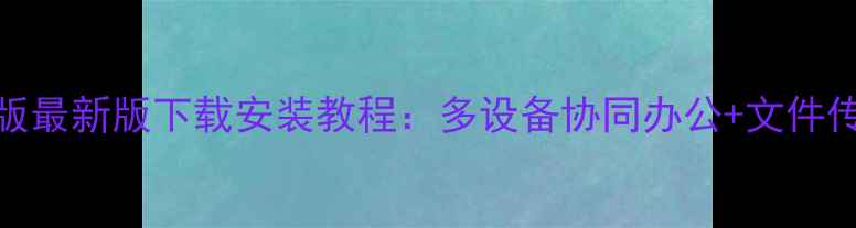 图片 微信电脑版最新版下载安装教程：多设备协同办公+文件传输全攻略