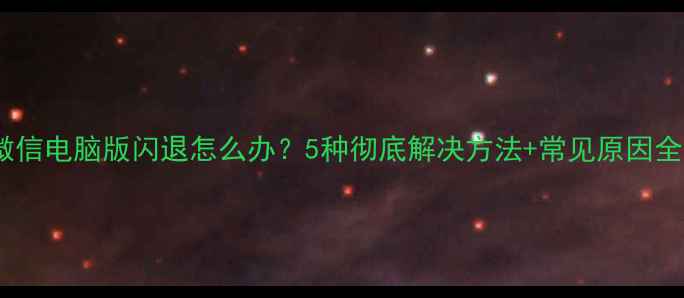 图片 微信电脑版闪退怎么办？5种彻底解决方法+常见原因全1