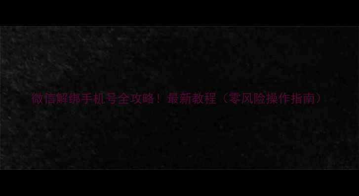 图片 微信解绑手机号全攻略！最新教程（零风险操作指南）