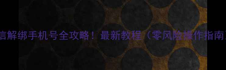 图片 微信解绑手机号全攻略！最新教程（零风险操作指南）1