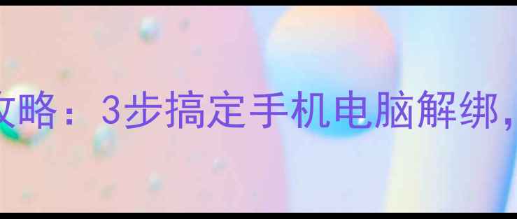 图片 微信账号解绑全攻略：3步搞定手机电脑解绑，附常见问题解答