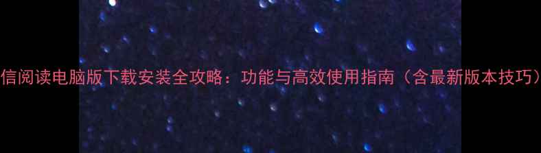 图片 微信阅读电脑版下载安装全攻略：功能与高效使用指南（含最新版本技巧）2