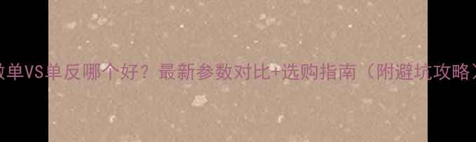 图片 微单VS单反哪个好？最新参数对比+选购指南（附避坑攻略）