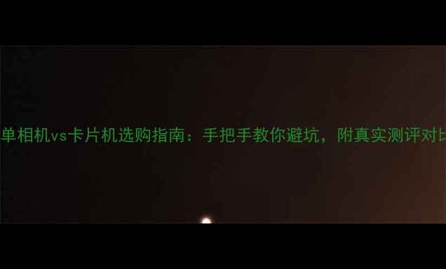 图片 微单相机vs卡片机选购指南：手把手教你避坑，附真实测评对比2