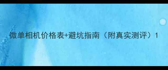 图片 微单相机价格表+避坑指南（附真实测评）1