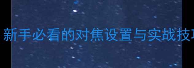 图片 微单相机对焦全攻略：新手必看的对焦设置与实战技巧（附常见问题解答）