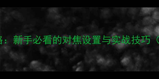 图片 微单相机对焦全攻略：新手必看的对焦设置与实战技巧（附常见问题解答）1