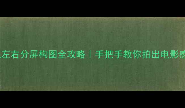 图片 微单相机左右分屏构图全攻略｜手把手教你拍出电影感大片！2