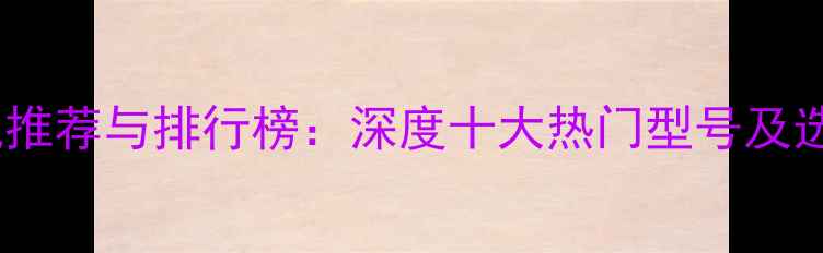 图片 微单相机推荐与排行榜：深度十大热门型号及选购指南2