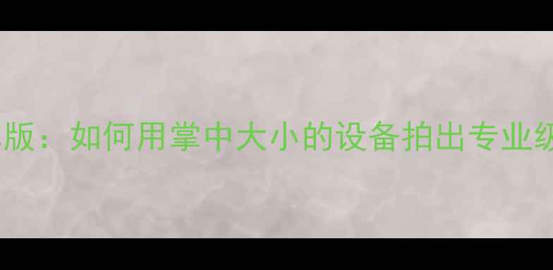 图片 微单相机迷你版：如何用掌中大小的设备拍出专业级人物特写？1