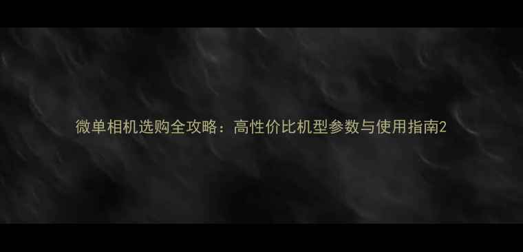 图片 微单相机选购全攻略：高性价比机型参数与使用指南2
