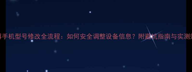 图片 微博手机型号修改全流程：如何安全调整设备信息？附避坑指南与实测效果