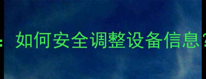 图片 微博手机型号修改全流程：如何安全调整设备信息？附避坑指南与实测效果1