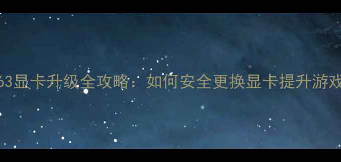 图片 微星GS63显卡升级全攻略：如何安全更换显卡提升游戏性能？