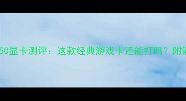 图片 微星GTS250显卡测评：这款经典游戏卡还能打吗？附避坑指南2