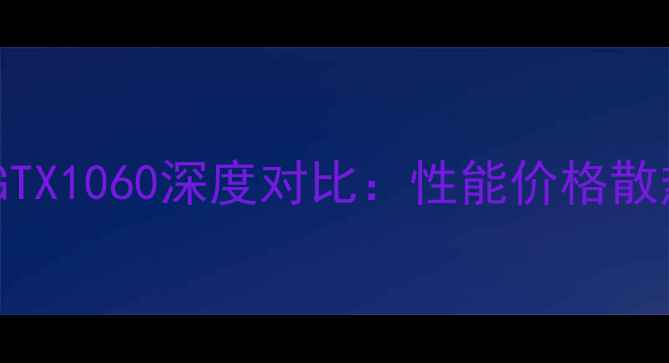 图片 微星GTX1060vs索泰GTX1060深度对比：性能价格散热全哪款更值得入手