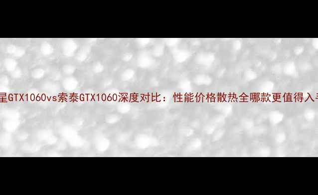 图片 微星GTX1060vs索泰GTX1060深度对比：性能价格散热全哪款更值得入手1