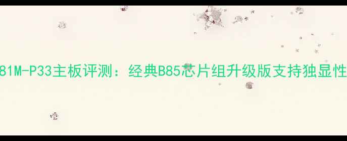 图片 微星H81M-P33主板评测：经典B85芯片组升级版支持独显性能全1
